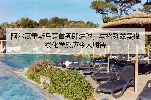 阿尔瓦雷斯马竞首秀即进球，与格列兹曼锋线化学反应令人期待