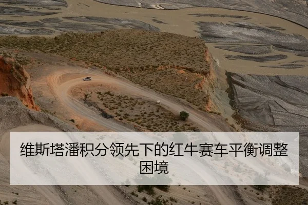 维斯塔潘积分领先下的红牛赛车平衡调整困境