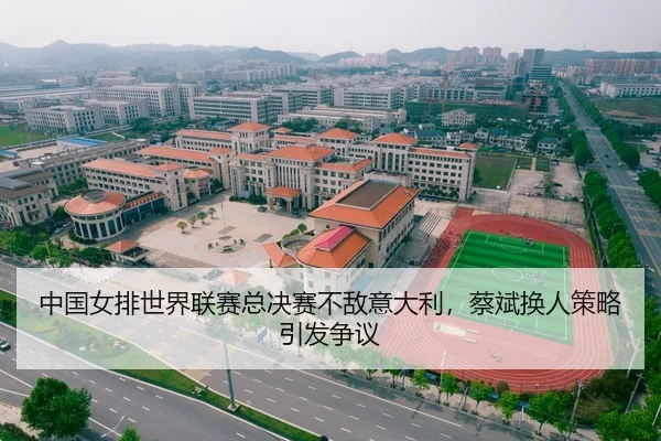 中国女排世界联赛总决赛不敌意大利，蔡斌换人策略引发争议