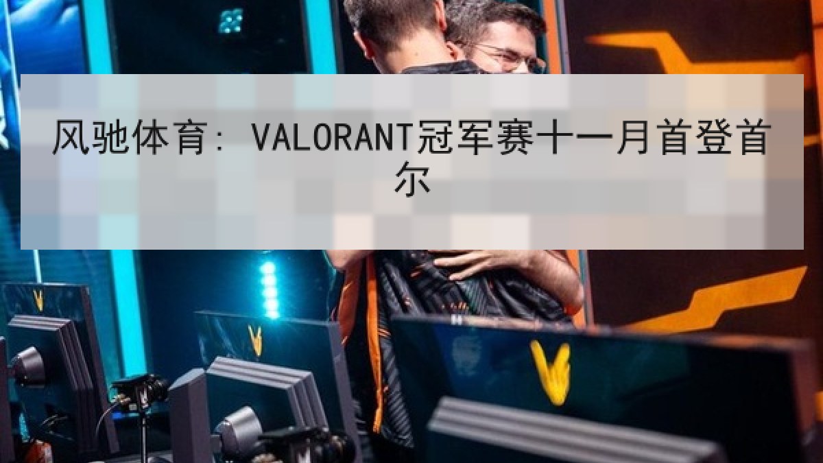 风驰体育: VALORANT冠军赛十一月首登首尔