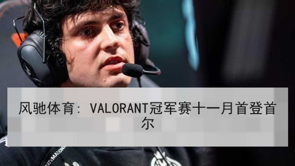 风驰体育: VALORANT冠军赛十一月首登首尔