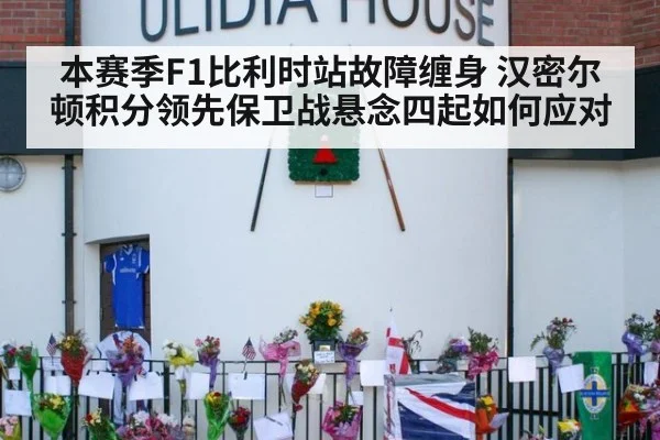 本赛季F1比利时站故障缠身 汉密尔顿积分领先保卫战悬念四起如何应对