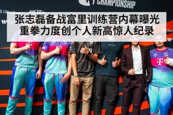 张志磊备战富里训练营内幕曝光 重拳力度创个人新高惊人纪录