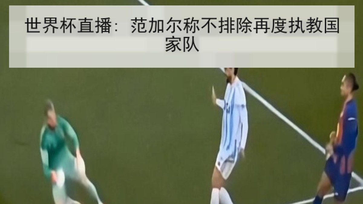 世界杯直播: 范加尔称不排除再度执教国家队