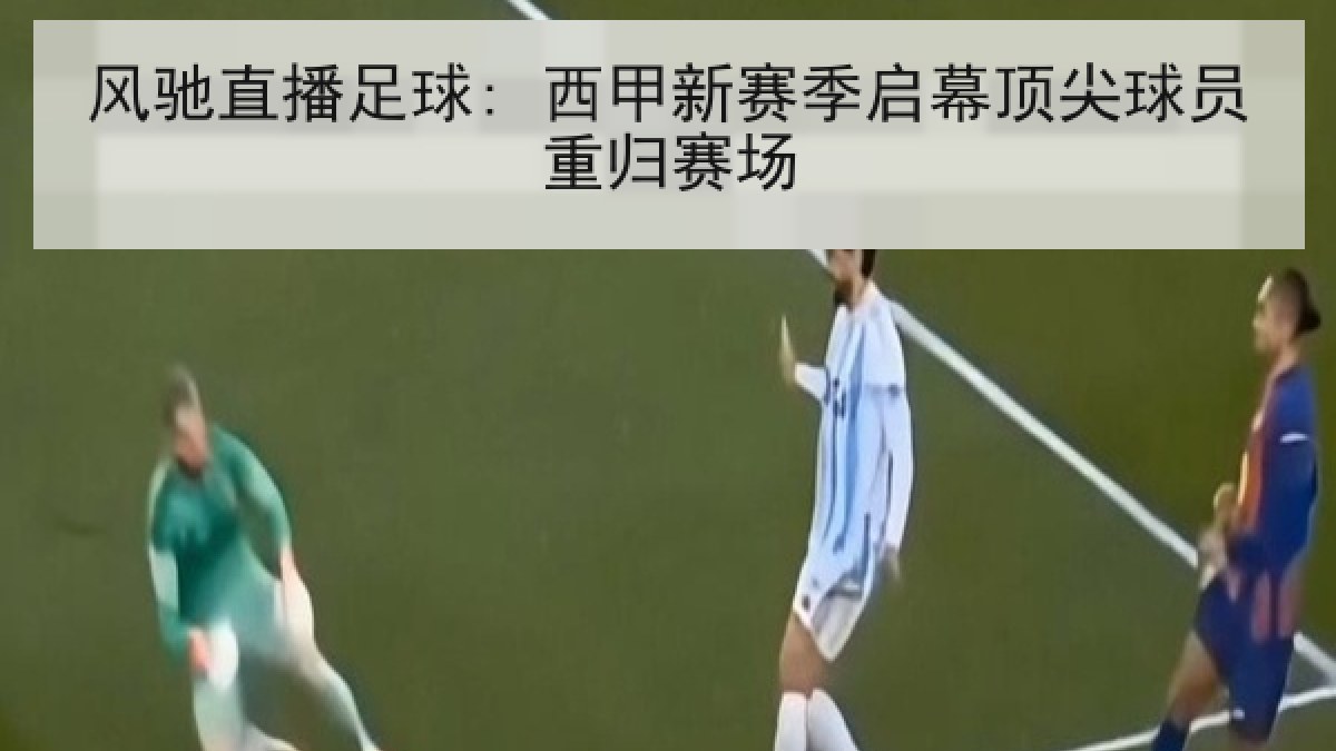 风驰直播足球: 西甲新赛季启幕顶尖球员重归赛场