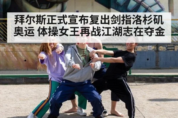 拜尔斯正式宣布复出剑指洛杉矶奥运 体操女王再战江湖志在夺金
